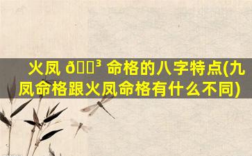 火凤 🐳 命格的八字特点(九凤命格跟火凤命格有什么不同)